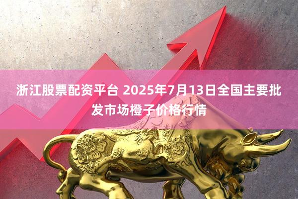 浙江股票配资平台 2025年7月13日全国主要批发市场橙子价格行情