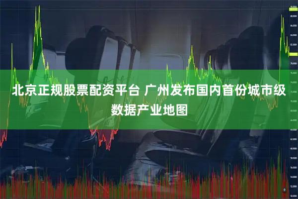 北京正规股票配资平台 广州发布国内首份城市级数据产业地图