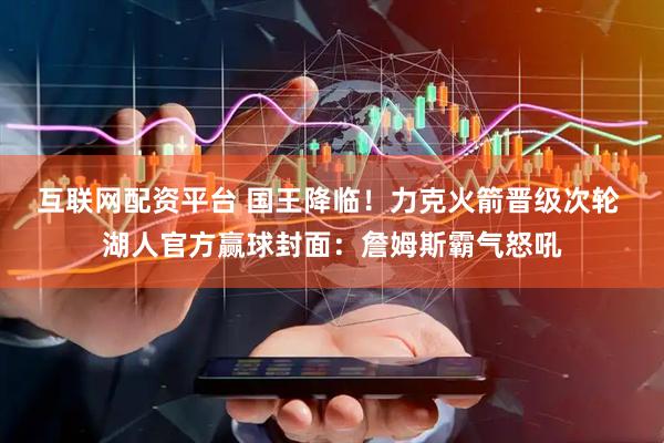 互联网配资平台 国王降临！力克火箭晋级次轮 湖人官方赢球封面：詹姆斯霸气怒吼