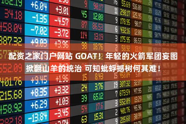 配资之家门户网站 GOAT！年轻的火箭军团妄图掀翻山羊的统治 可知蚍蜉撼树何其难！