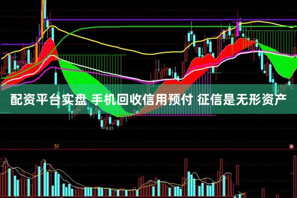 配资平台实盘 手机回收信用预付 征信是无形资产