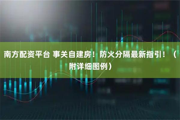 南方配资平台 事关自建房！防火分隔最新指引！（附详细图例）