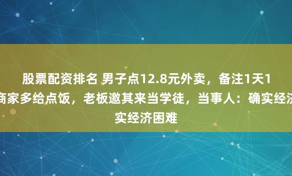 股票配资排名 男子点12.8元外卖，备注1天1顿求商家多给点饭，老板邀其来当学徒，当事人：确实经济困难