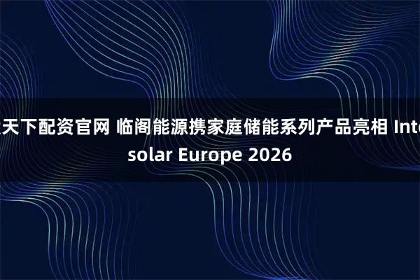 股天下配资官网 临阁能源携家庭储能系列产品亮相 Intersolar Europe 2026