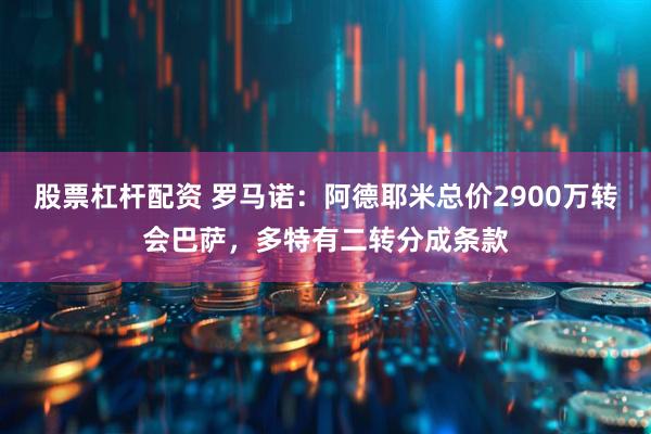 股票杠杆配资 罗马诺：阿德耶米总价2900万转会巴萨，多特有二转分成条款